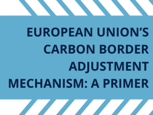 European Union's Carbon Border Adjustment Mechanism: A Primer