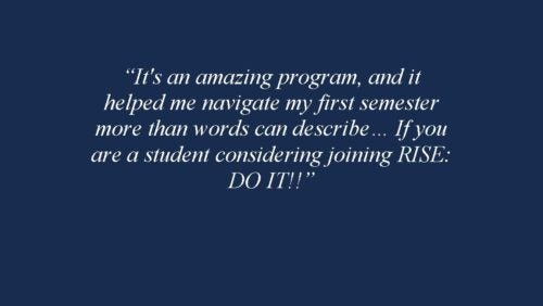 It's an amazing program, and it helped me navigate my first semester more than words can describe… If you are a student considering joining RISE: DO IT!! 2018-2019 RISE Fellow