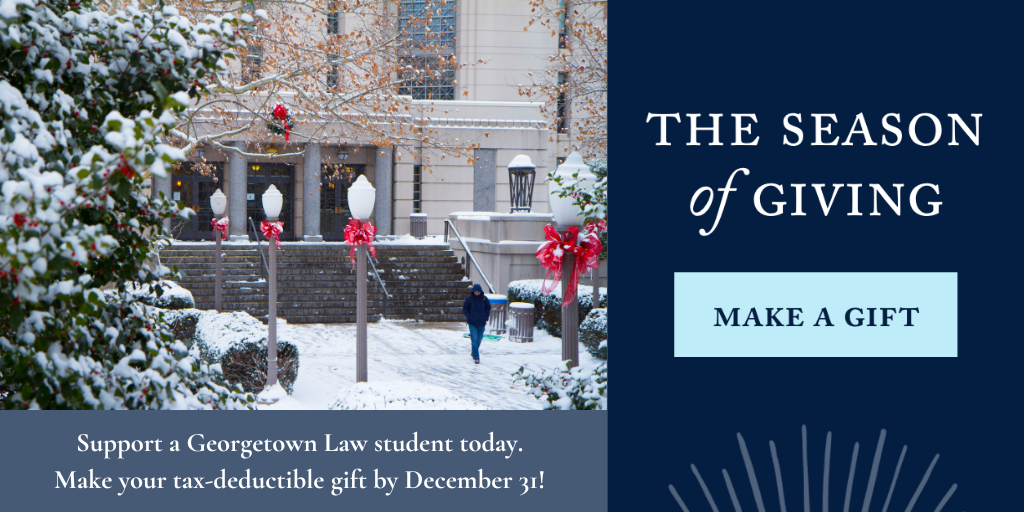 Banner for end of year giving which reads: The Season of Giving: Make a Gift: Support a Georgetown Law student today. Make your tax-deductible gift by December 31!